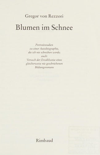 Blumen im Schnee Portraitstudien zu einer Autobiographie, die ich nie schreiben werde, auch: Versuch der Erzählweise eines gleicherweise nie geschriebenen Bildungsromans