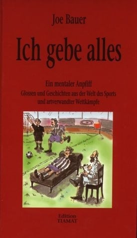 Ich gebe alles ein mentaler Anpfiff ; Glossen und Geschichten aus der Welt des Sports und artverwandter Wettkämpfe