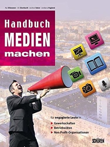Handbuch Medien machen für engagierte Leute in Gewerkschaften, Betriebsräten, Non-Profit-Organisationen