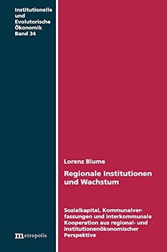 Regionale Institutionen und Wachstum Sozialkapital, Kommunalverfassungen und interkommunale Kooperationen aus regional- und institutionenökonomischer Perspektive