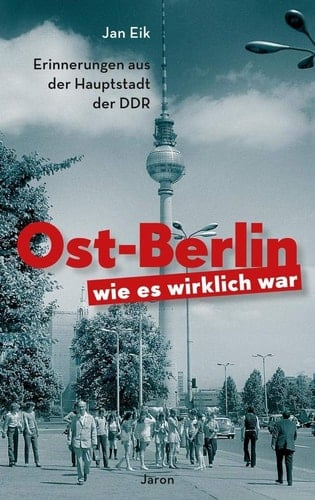 Ost-Berlin, wie es wirklich war Erinnerungen aus der Hauptstadt der DDR