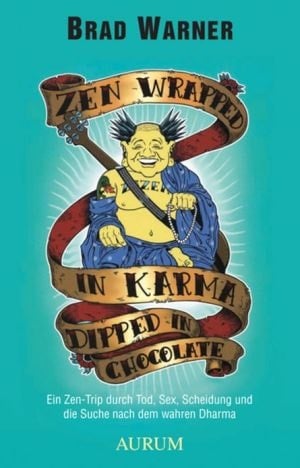 Zen Wrapped In Karma Dipped In Chocolate: Ein Zen-trip Durch Tod, Sex, Scheidung Und Die Suche Nach Dem Wahren Dharma