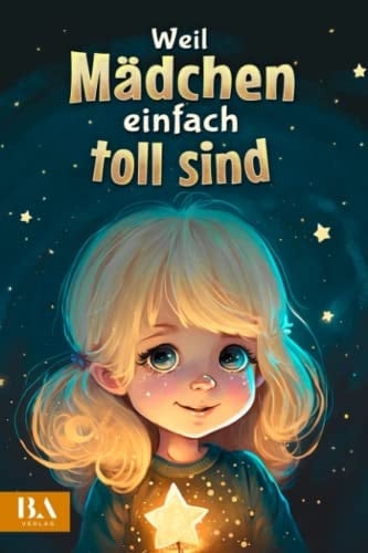 Weil Mädchen einfach toll sind: Ein ideales Mädchen Kinderbuch über Freundschaft, Mut und Liebenswürdigkeit | Geeignet als Geschenk für Mädchen ab 6 Jahren (German Edition)
