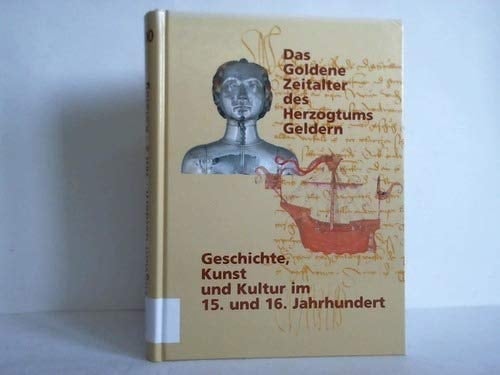 Herzogtum Geldern Geschichte, Kunst und Kultur im 15. und 16. Jahrhundert : Niederrheinisches Museum für Volkskunde und Kulturgeschichte e.V. Kevelaer, 24. März bis 24. Juni 2001, Museum Het Valkhof Nijmegen, 8. September bis 18. November 2001, Stedelijk Museum Zutphen, 1. Dezember 2001 bis 10. Februar 2002, Stedelijk Museum Roermond, 2. März bis 28. April 2002 : [Katalog]. Das goldene Zeitalter des Herzogtums Geldern