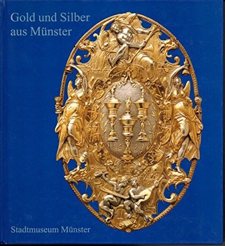 Gold und Silber aus Münster Meisterwerke münsterischer Goldschmiedekunst vom 14. bis zum 20. Jahrhundert : Stadtmuseum Münster, 9. Februar 1993-6. Juni 1993