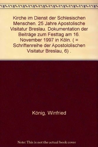 Kirche im Dienst der schlesischen Menschen 25 Jahre Apostolische Visitatur Breslau ; Dokumentation der Beiträge zum Festtag am 16. November 1997 in Köln
