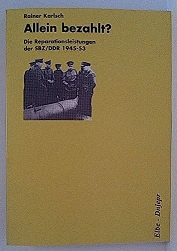 Allein bezahlt? die Reparationsleistungen der SBZ/DDR 1945 - 1953