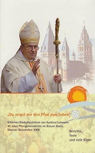 "Du zeigst mir den Pfad zum Leben" das silberne Bischofsjubiläum von Karl Kardinal Lehmann, das 40-jährige Bestehen von Pfarrgemeinderäten im Bistum Mainz und das Mainzer Bistumsfest 2008 ; Berichte, Texte, Bilder