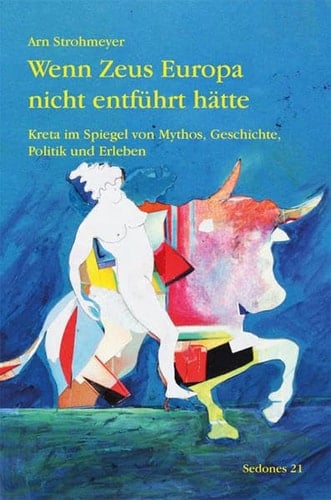 Wenn Zeus Europa nicht entführt hätte Kreta im Spiegel von Mythos, Geschichte, Politik und Erleben