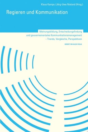 Regieren und Kommunikation Meinungsbildung, Entscheidungsfindung und gouvernementales Kommunikationsmanagement : Trends, Vergleiche, Perspektiven