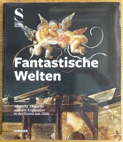 Fantastische Welten Albrecht Altdorfer und das Expressive in der Kunst um 1500 : eine Ausstellung des Städel Museums, der Liebieghaus Skulpturensammlung, Frankfurt am Main, und des Kunsthistorischen Museums, Wien, in Zusammenarbeit mit dem Geisteswissenschaftlichen Zentrum Geschichte und Kultur Ostmitteleuropas e.V. an der Universität Leipzig