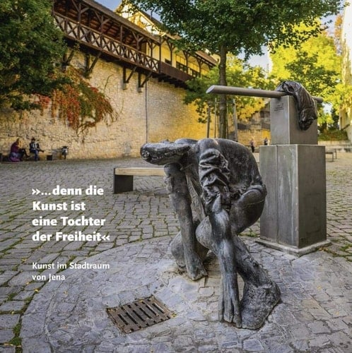 "... denn die Kunst ist eine Tochter der Freiheit" Kunst im Stadtraum von Jena : Denkmalskulpturen, Installationen, baugebundene Kunst, Brunnenplastik, Licht- und Audiokunst