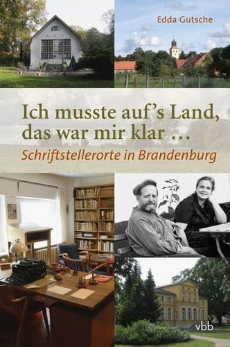 Ich musste auf's Land, das war mir klar ... Schriftstellerorte in Brandenburg