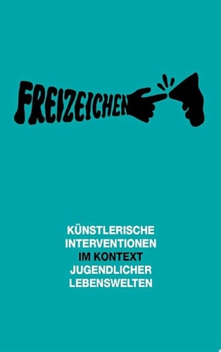 Freizeichen Künstlerische Interventionen im Kontext jugendlicher Lebenswelten