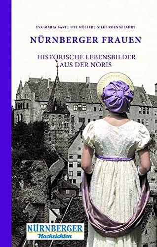 Nürnberger Frauen Historische Lebensbilder aus der Noris