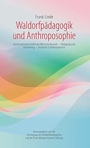 Waldorfpädagogik und Anthroposophie geisteswissenschaftliche Menschenkunde, pädagogische Gesinnung, intuitive Erziehungskunst