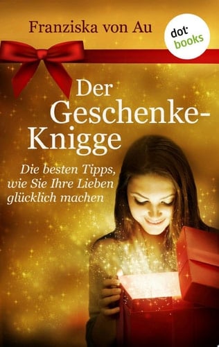 Der Geschenke-Knigge Die besten Tipps, wie Sie Ihre Lieben glücklich machen