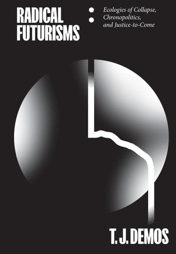 Radical Futurisms Ecologies of Collapse / Chronopolitics / Justice to Come
