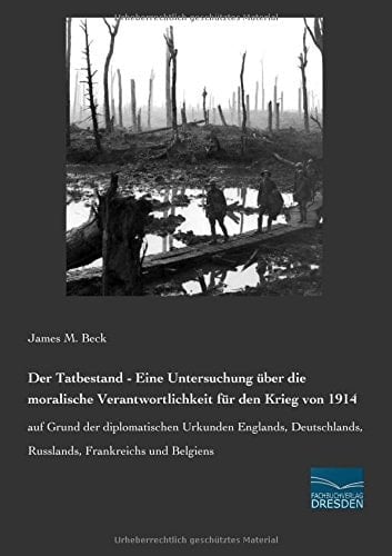 Der Tatbestand - Eine Untersuchung über die moralische Verantwortlichkeit für den Krieg von 1914 auf Grund der diplomatischen Urkunden Englands, Deutschlands, Russlands, Frankreichs und Belgiens
