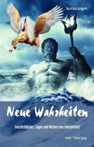 Neue Wahrheiten Geschichtliches, Sagen und Mythen neu interpretiert : Anthologie