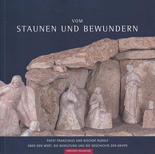 Vom Staunen und Bewundern Papst Franziskus und Bischof Rudolf über den Wert, die Bedeutung und die Geschichte der Krippe : illustriert mit Bildern der internen Krippenausstellung im Bischöflichen Ordinariat Regensburg 2019/2020