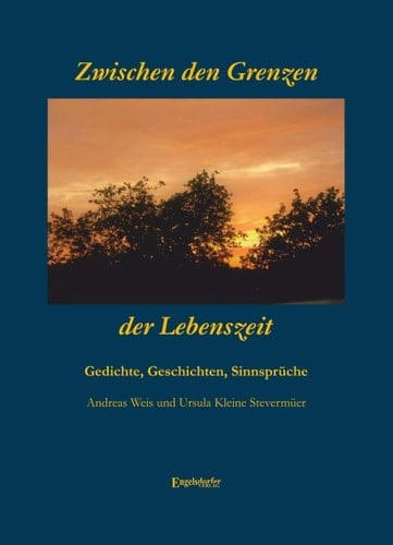 Zwischen den Grenzen der Lebenszeit Gedichte, Geschichten, Sinnsprüche