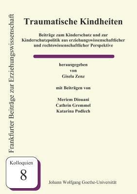 Traumatische Kindheiten Beiträge zum Kinderschutz und zur Kindesschutzpolitik aus erziehungswissenschaftlicher und rechtswissenschaftlicher Perspektive