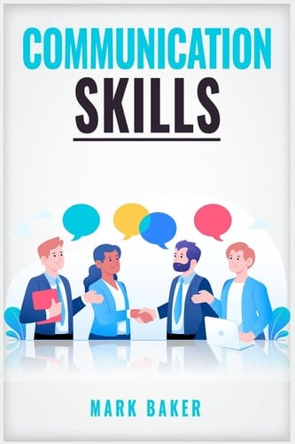 Communication Skills Learn Proven Strategies for Improving Your Listening, Speaking, and Interpersonal Skills in Any Situation (2023 Guide for Beginners)