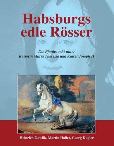 Habsburgs edle Rösser die Pferdezucht unter Kaiserin Maria Theresia und Kaiser Joseph II
