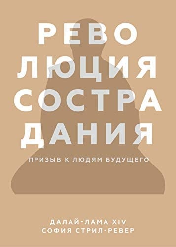 Революция сострадания: Призыв к людям будущего. Написано Софией Стрил-Ревер на основе частных бесед с Его Святейшеством (Russian Edition)