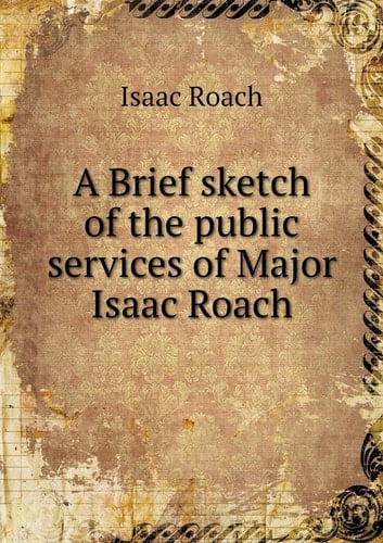 A Brief sketch of the public services of Major Isaac Roach