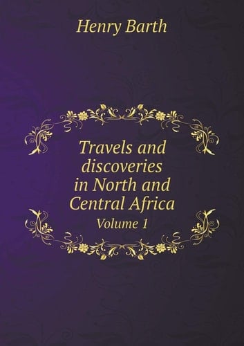 Travels and discoveries in North and Central Africa Volume 1