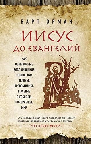 Iisus do Evangeliy. Kak obryvochnye vospominaniya neskolkih chelovek prevratilis v uchenie o Gospode, pokorivshee mir