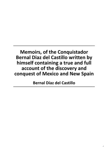Memoirs, of the Conquistador Bernal Diaz del Castillo written by himself containing a true and full account of the discovery and conquest of Mexico and New Spain