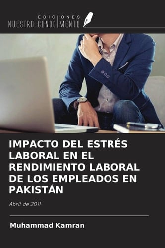IMPACTO DEL ESTRÉS LABORAL EN EL RENDIMIENTO LABORAL DE LOS EMPLEADOS EN PAKISTÁN: Abril de 2011 (Spanish Edition)