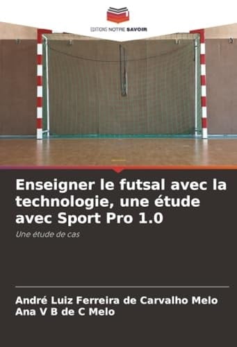 Enseigner le futsal avec la technologie, une étude avec Sport Pro 1.0: Une étude de cas (French Edition)