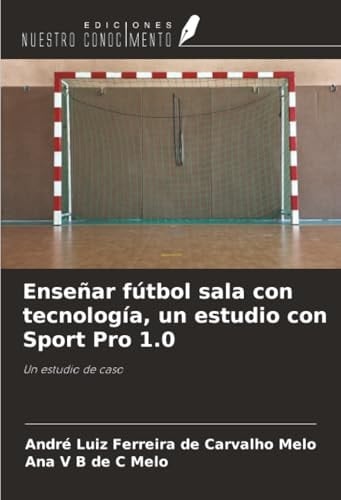 Enseñar fútbol sala con tecnología, un estudio con Sport Pro 1.0: Un estudio de caso (Spanish Edition)