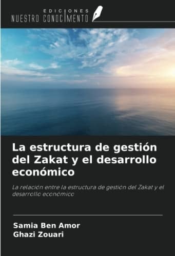 La estructura de gestión del Zakat y el desarrollo económico: La relación entre la estructura de gestión del Zakat y el desarrollo económico (Spanish Edition)