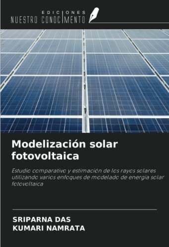 Modelización solar fotovoltaica: Estudio comparativo y estimación de los rayos solares utilizando varios enfoques de modelado de energía solar fotovoltaica (Spanish Edition)