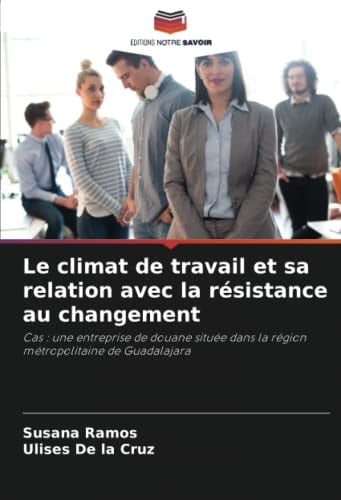 Le climat de travail et sa relation avec la résistance au changement: Cas : une entreprise de douane située dans la région métropolitaine de Guadalajara (French Edition)