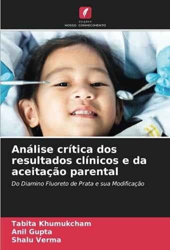 Análise crítica dos resultados clínicos e da aceitação parental: Do Diamino Fluoreto de Prata e sua Modificação (Portuguese Edition)