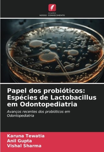 Papel dos probióticos: Espécies de Lactobacillus em Odontopediatria: Avanços recentes dos probióticos em Odontopediatria (Portuguese Edition)