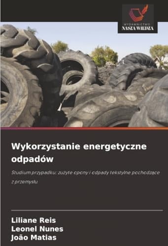 Wykorzystanie energetyczne odpadów: Studium przypadku: zużyte opony i odpady tekstylne pochodzące z przemysłu (Polish Edition)