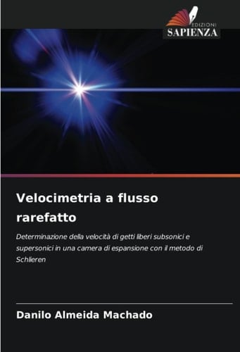 Velocimetria a flusso rarefatto: Determinazione della velocità di getti liberi subsonici e supersonici in una camera di espansione con il metodo di Schlieren (Italian Edition)