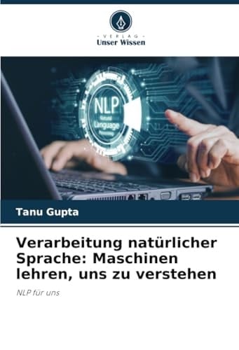 Verarbeitung natürlicher Sprache: Maschinen lehren, uns zu verstehen: NLP für uns (German Edition)