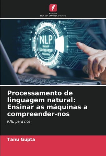 Processamento de linguagem natural: Ensinar as máquinas a compreender-nos: PNL para nós (Portuguese Edition)