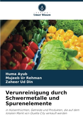 Verunreinigung durch Schwermetalle und Spurenelemente: in Hülsenfrüchten, Getreide und Produkten, die auf dem lokalen Markt von Quetta City verkauft werden (German Edition)