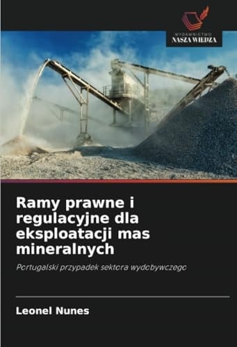 Ramy prawne i regulacyjne dla eksploatacji mas mineralnych: Portugalski przypadek sektora wydobywczego (Polish Edition)