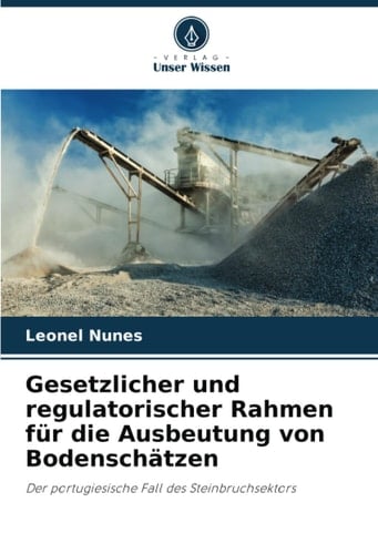 Gesetzlicher und regulatorischer Rahmen für die Ausbeutung von Bodenschätzen: Der portugiesische Fall des Steinbruchsektors (German Edition)