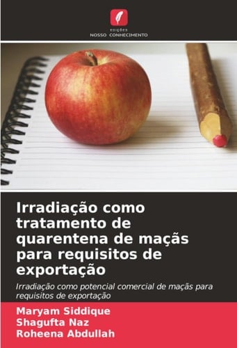 Irradiação como tratamento de quarentena de maçãs para requisitos de exportação: Irradiação como potencial comercial de maçãs para requisitos de exportação (Portuguese Edition)